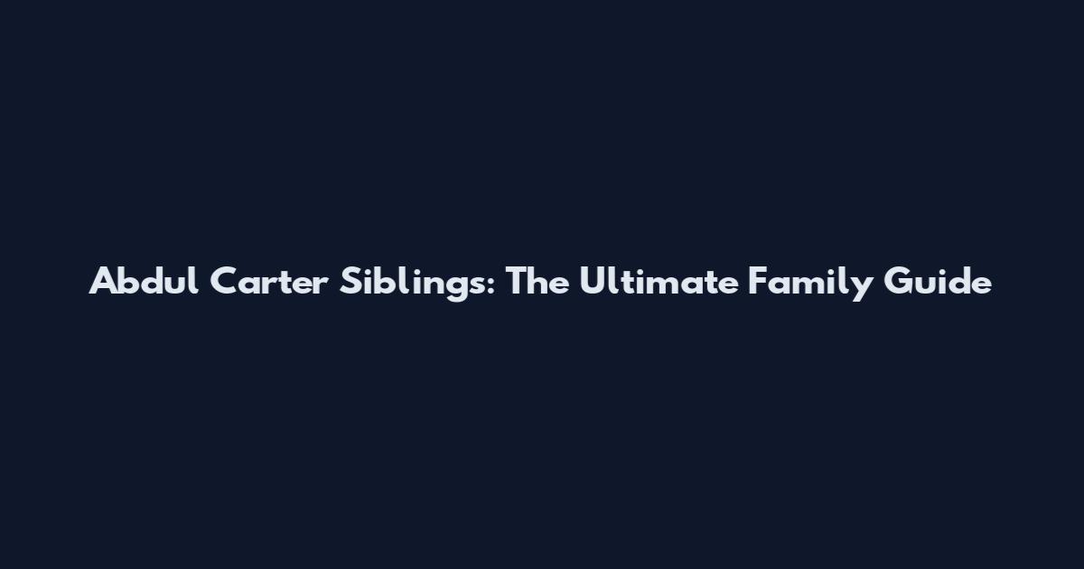 Abdul Carter Siblings: The Ultimate Family Guide