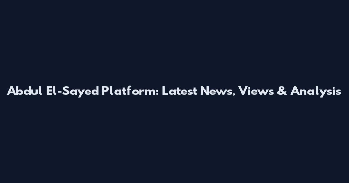 Abdul El-Sayed Platform: Latest News, Views & Analysis