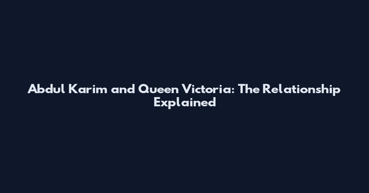 Abdul Karim and Queen Victoria: The Relationship Explained