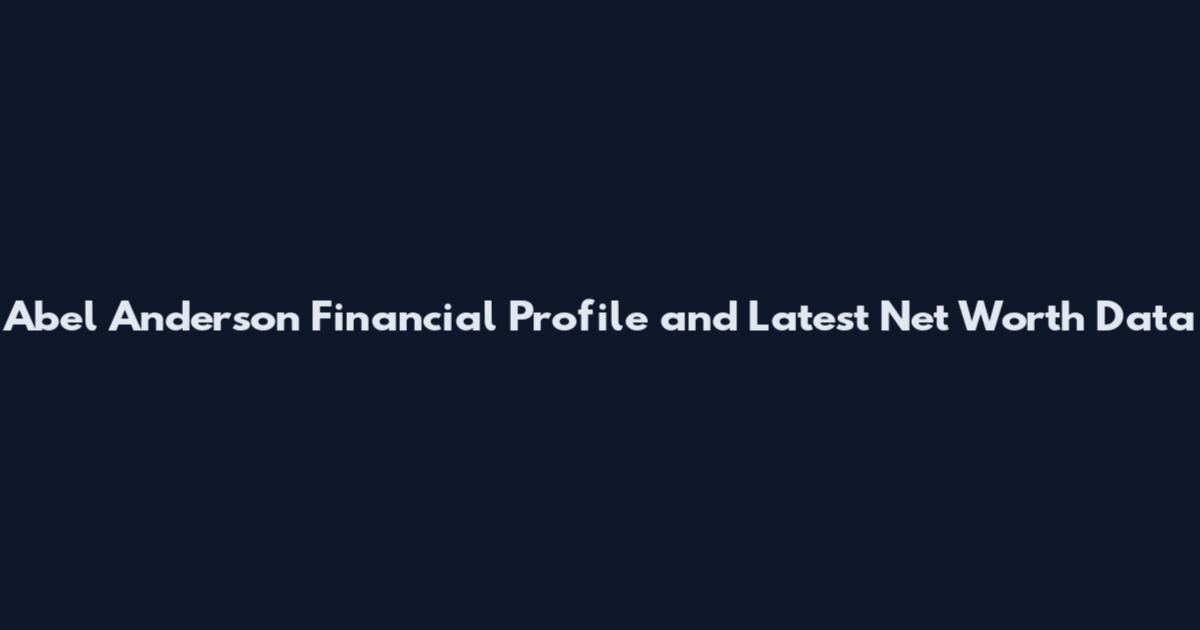 Abel Anderson Financial Profile and Latest Net Worth Data