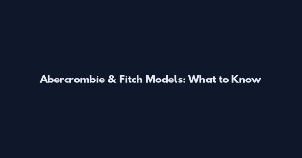 Abercrombie & Fitch Models: What to Know