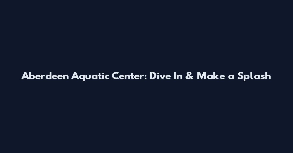 Aberdeen Aquatic Center: Dive In & Make a Splash