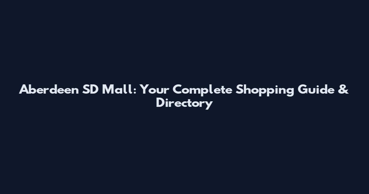 Aberdeen SD Mall: Your Complete Shopping Guide & Directory
