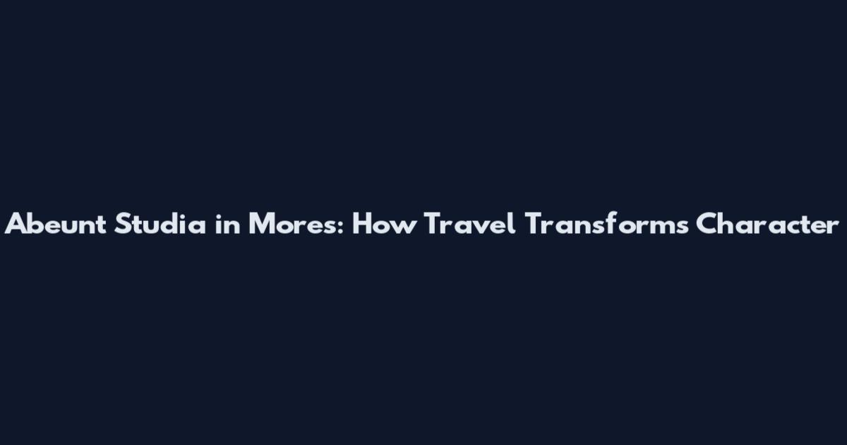 Abeunt Studia in Mores: How Travel Transforms Character