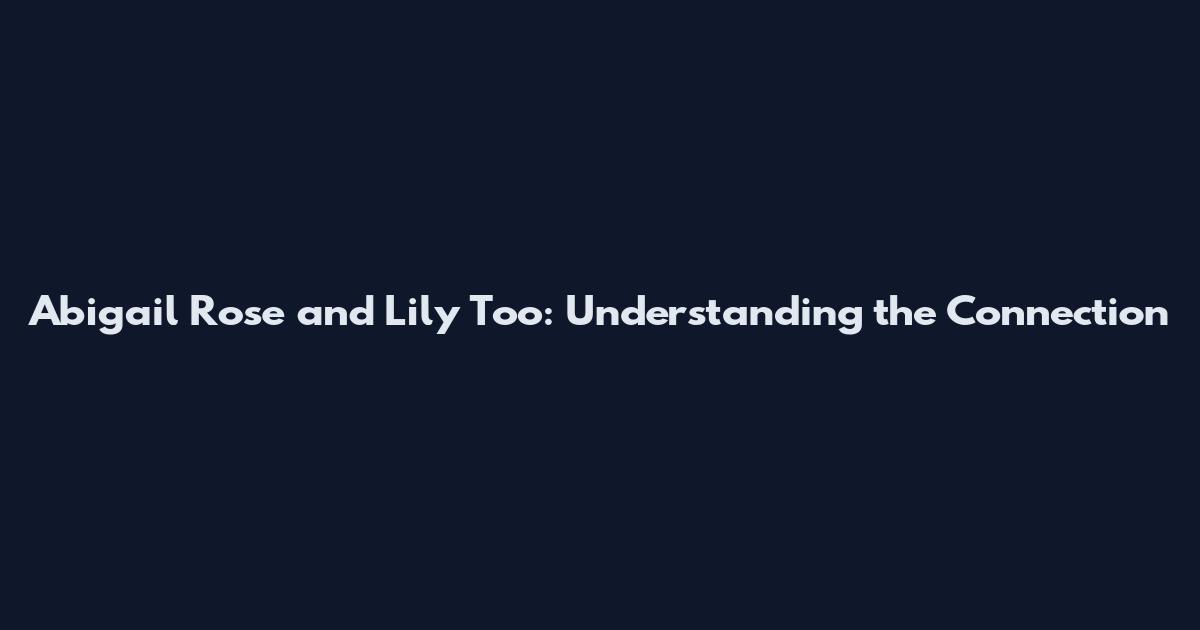 Abigail Rose and Lily Too: Understanding the Connection
