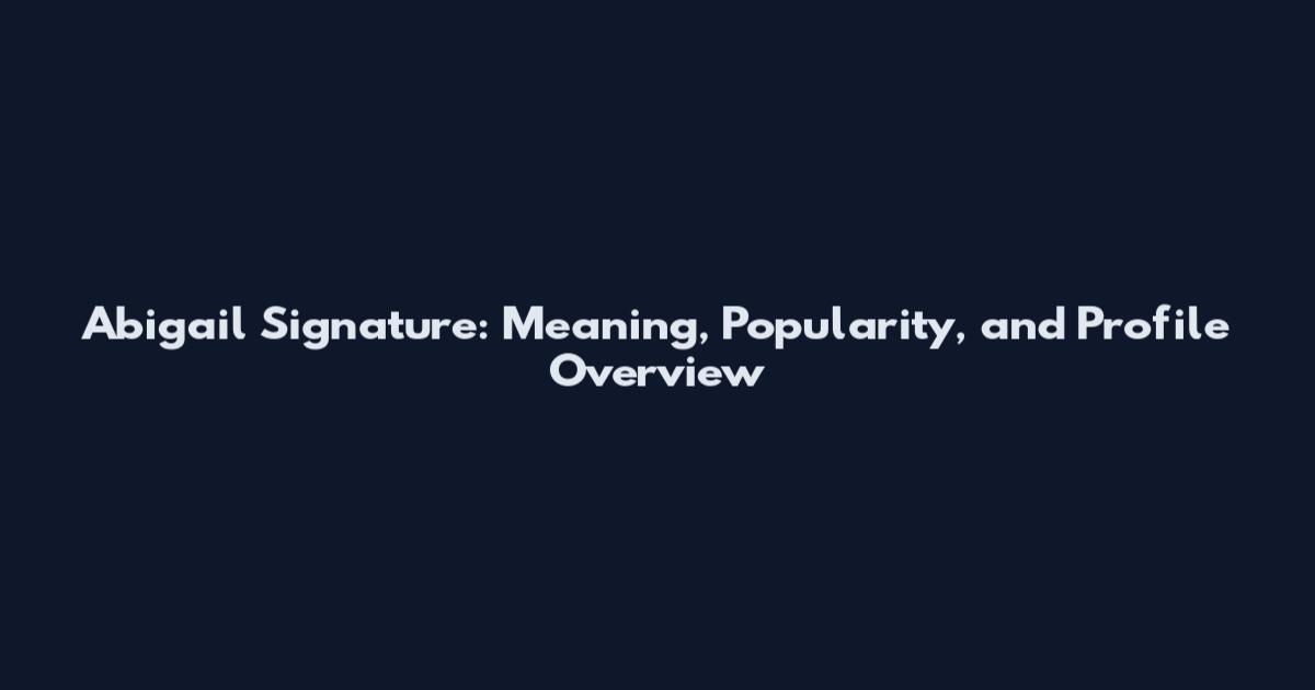 Abigail Signature: Meaning, Popularity, and Profile Overview