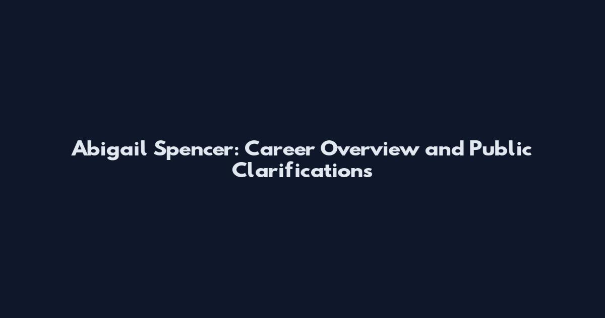 Abigail Spencer: Career Overview and Public Clarifications