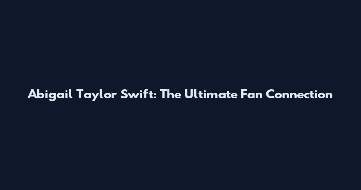 Abigail Taylor Swift: The Ultimate Fan Connection