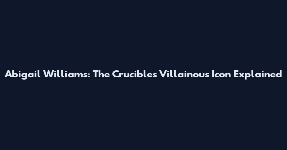 Abigail Williams: The Crucible's Villainous Icon Explained