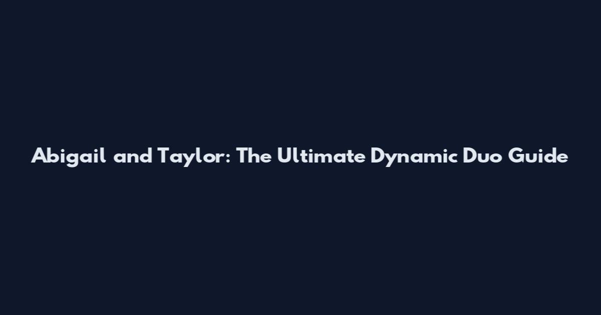 Abigail and Taylor: The Ultimate Dynamic Duo Guide