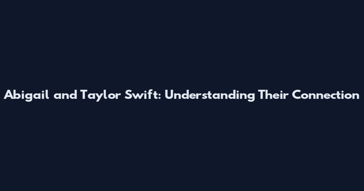 Abigail and Taylor Swift: Understanding Their Connection