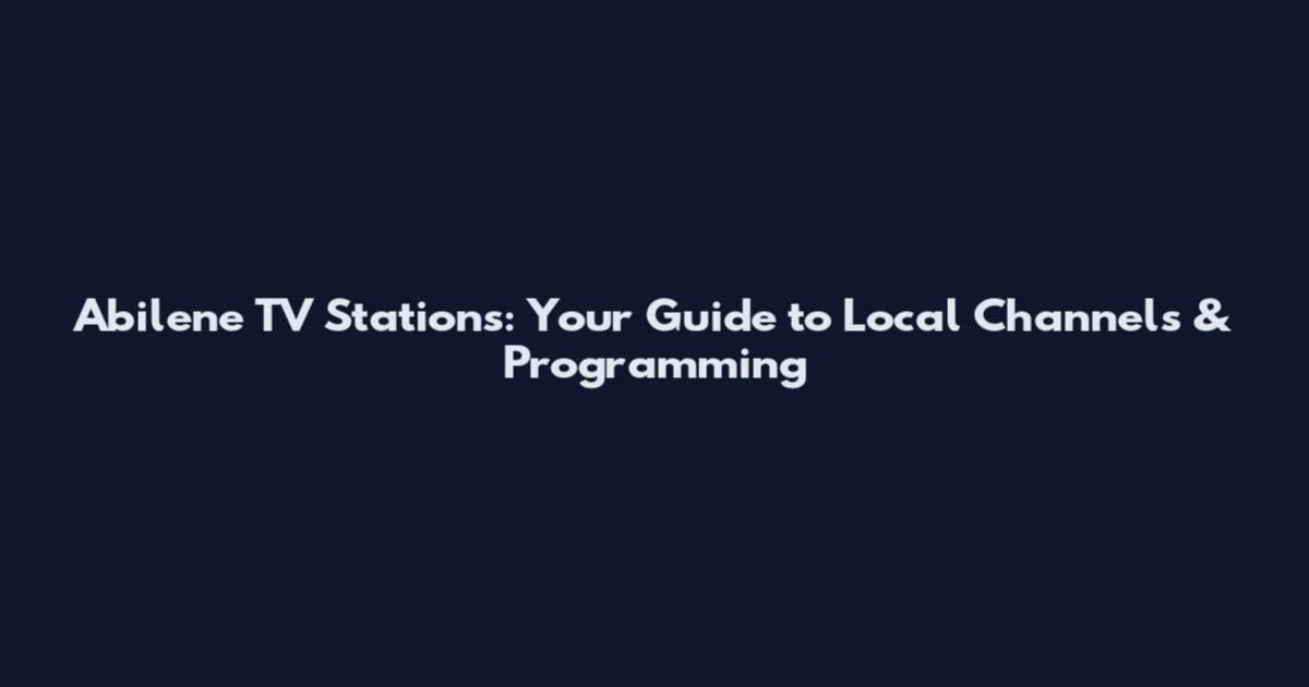 Abilene TV Stations: Your Guide to Local Channels & Programming