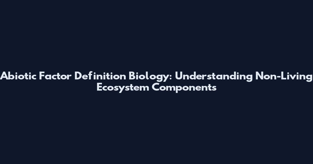Abiotic Factor Definition Biology: Understanding Non-Living Ecosystem Components