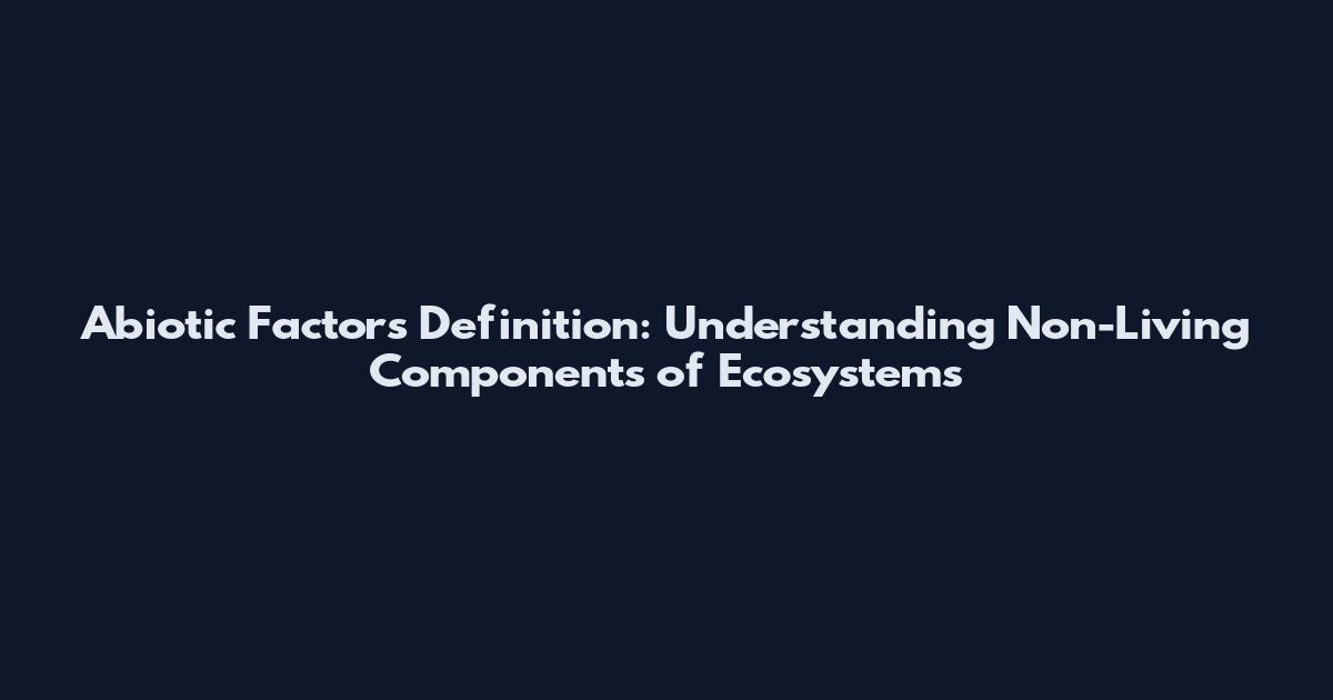 Abiotic Factors Definition: Understanding Non-Living Components of Ecosystems