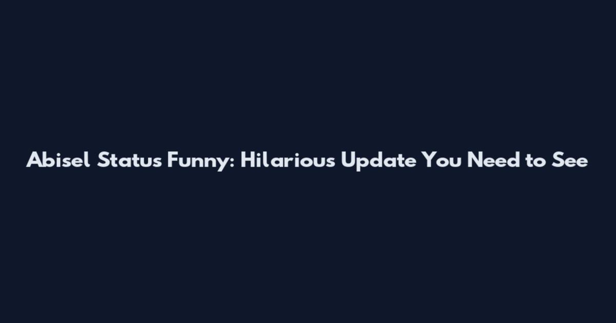 Abisel Status Funny: Hilarious Update You Need to See