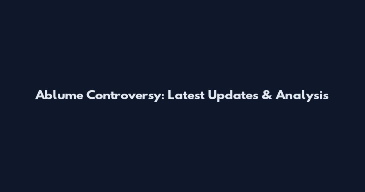 Ablume Controversy: Latest Updates & Analysis
