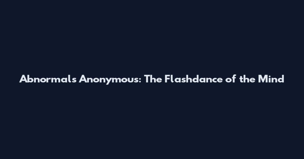 Abnormals Anonymous: The Flashdance of the Mind