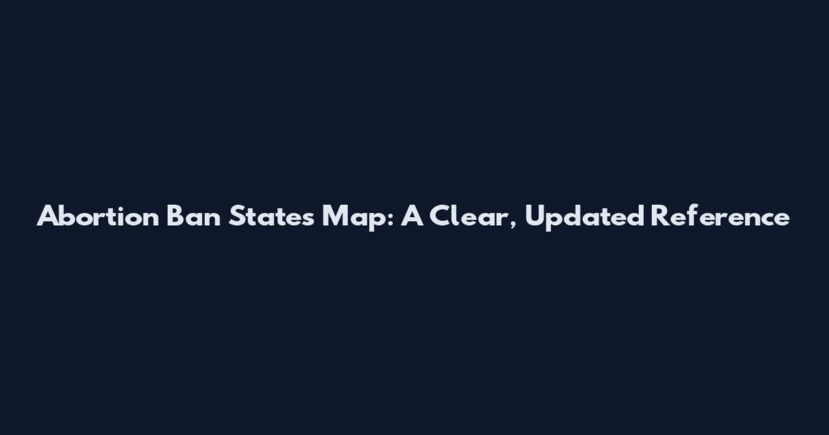 Abortion Ban States Map: A Clear, Updated Reference