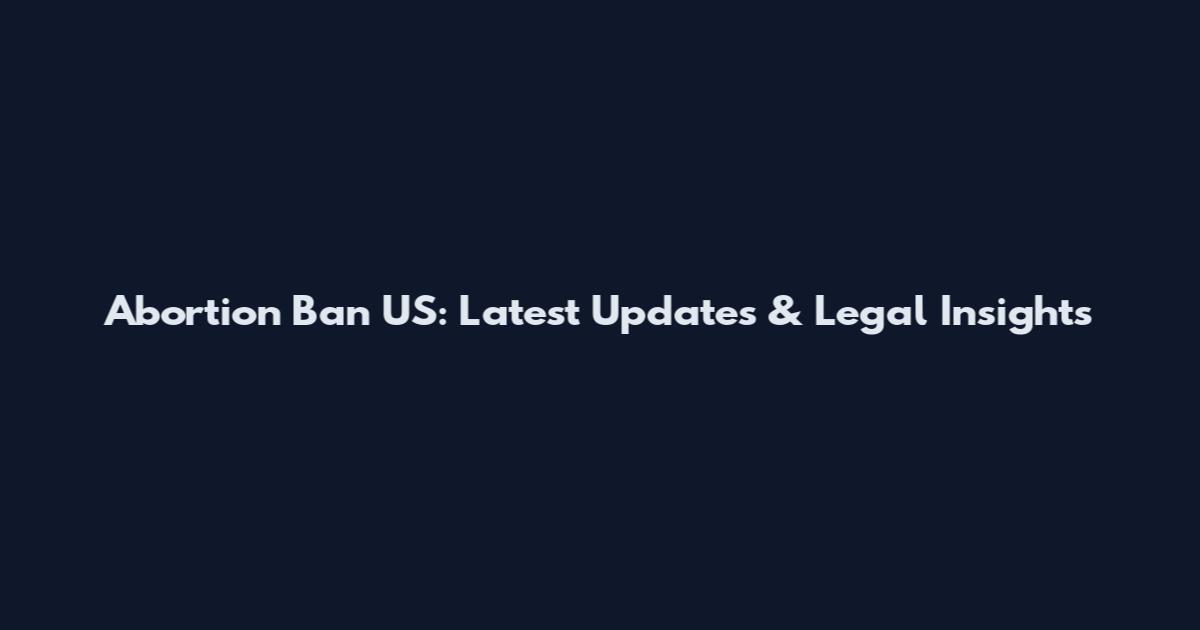 Abortion Ban US: Latest Updates & Legal Insights