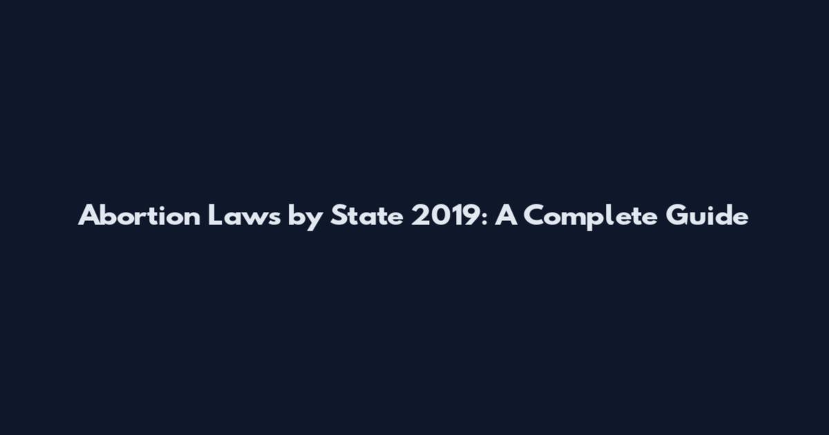 Abortion Laws by State 2019: A Complete Guide
