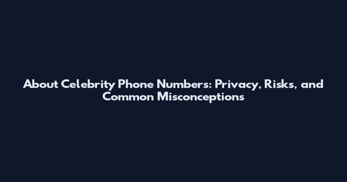 About Celebrity Phone Numbers: Privacy, Risks, and Common Misconceptions