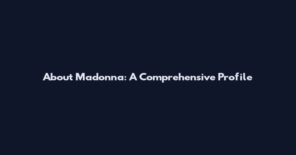 About Madonna: A Comprehensive Profile