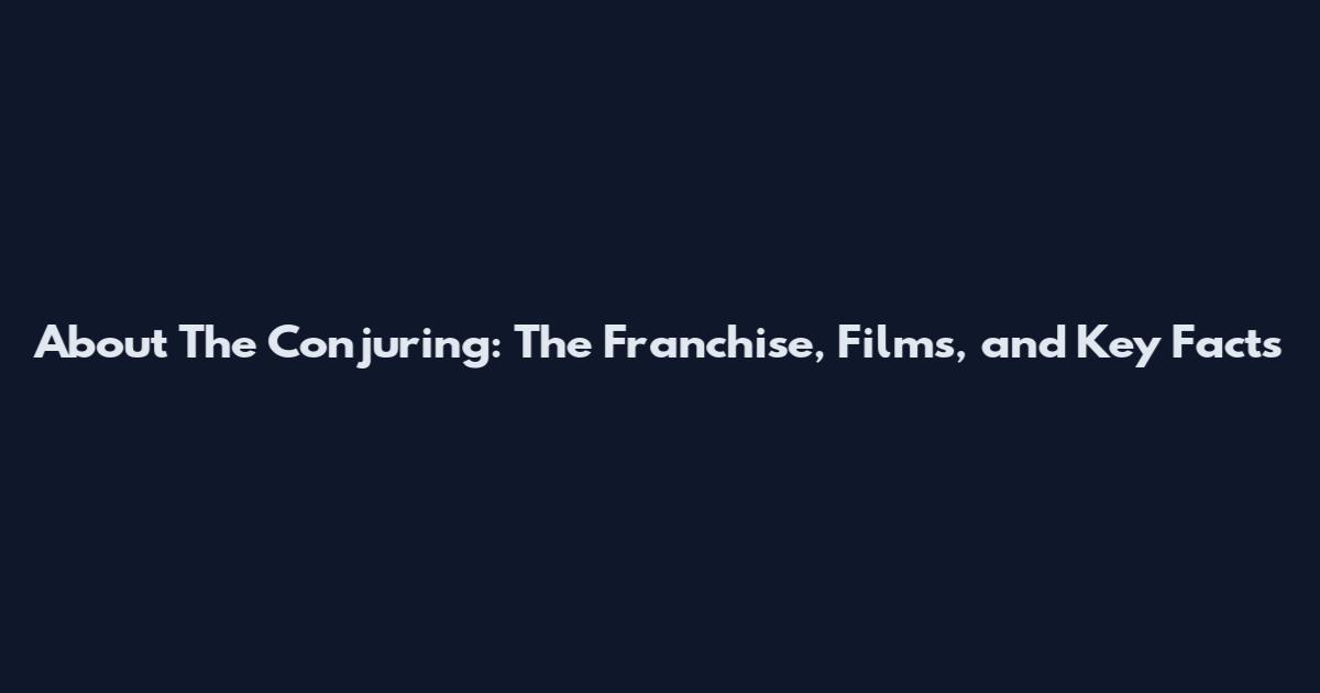 About The Conjuring: The Franchise, Films, and Key Facts