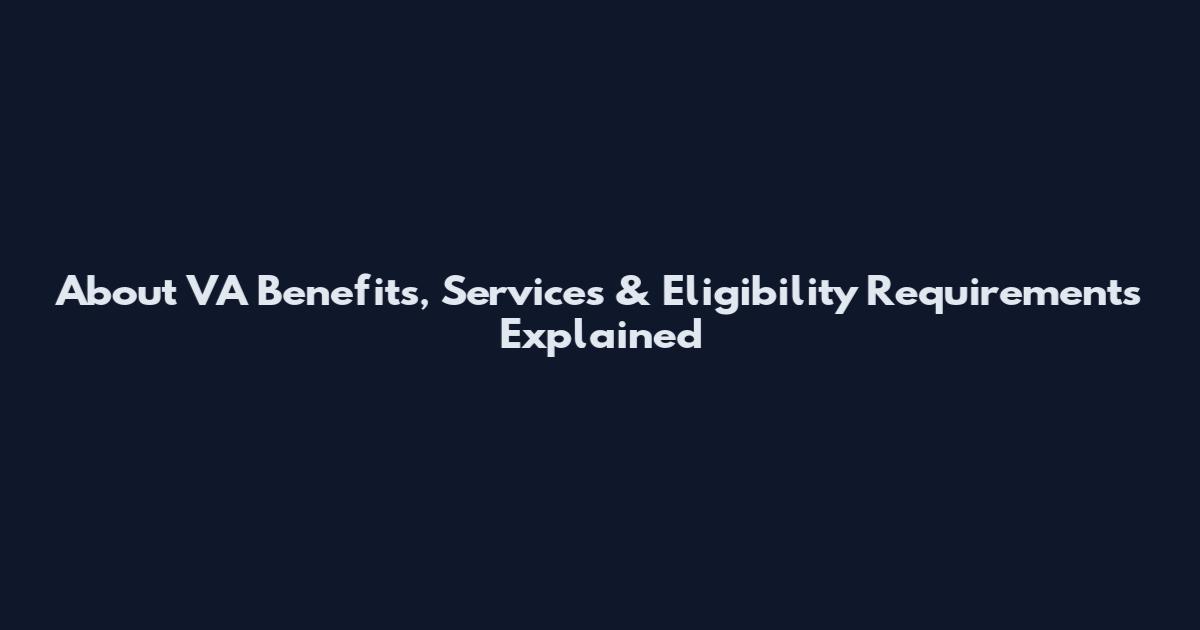 About VA Benefits, Services & Eligibility Requirements Explained