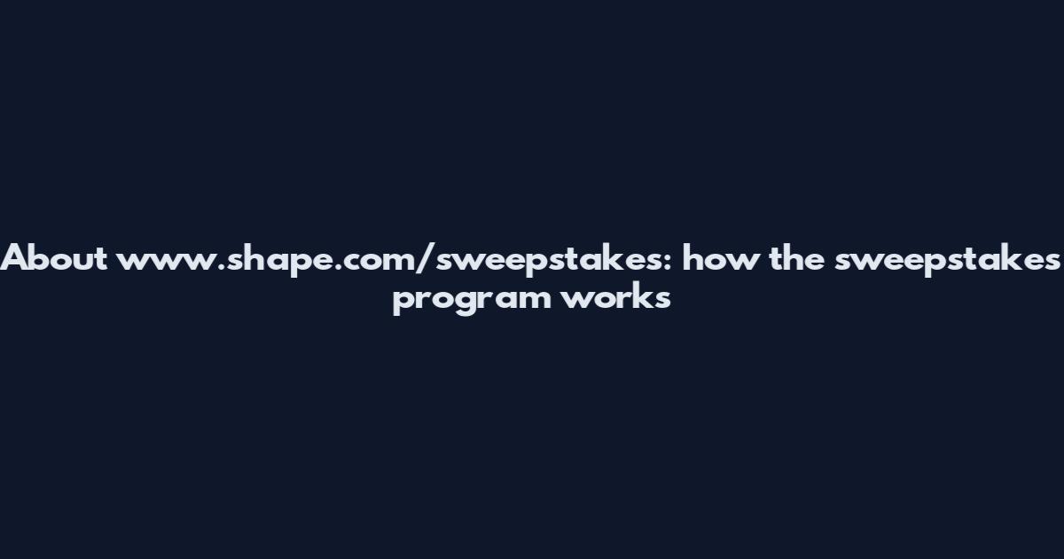 About www.shape.com/sweepstakes: how the sweepstakes program works
