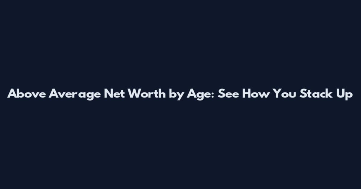 Above Average Net Worth by Age: See How You Stack Up