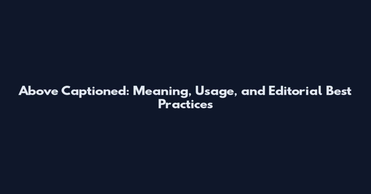 Above Captioned: Meaning, Usage, and Editorial Best Practices
