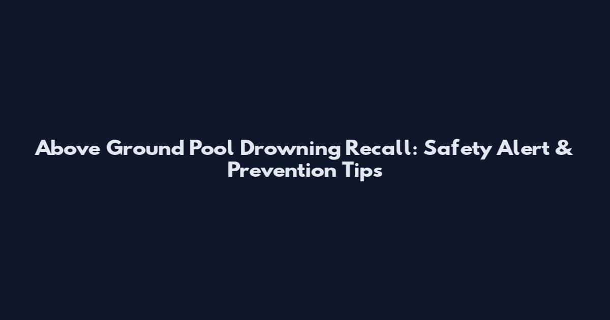Above Ground Pool Drowning Recall: Safety Alert & Prevention Tips