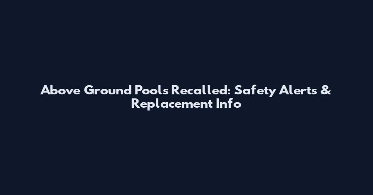 Above Ground Pools Recalled: Safety Alerts & Replacement Info