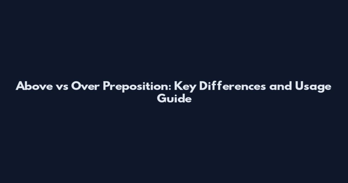 Above vs Over Preposition: Key Differences and Usage Guide