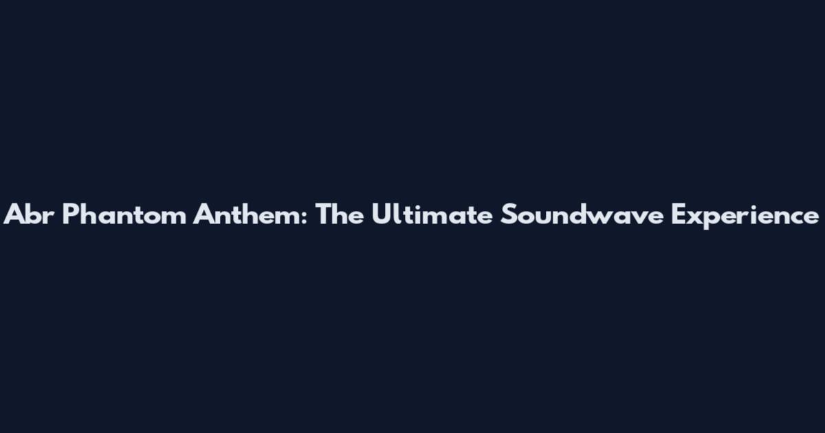 Abr Phantom Anthem: The Ultimate Soundwave Experience