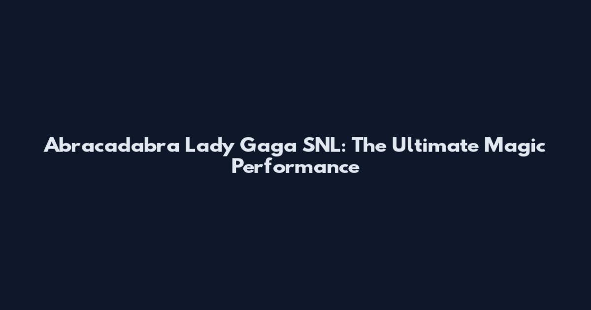 Abracadabra Lady Gaga SNL: The Ultimate Magic Performance