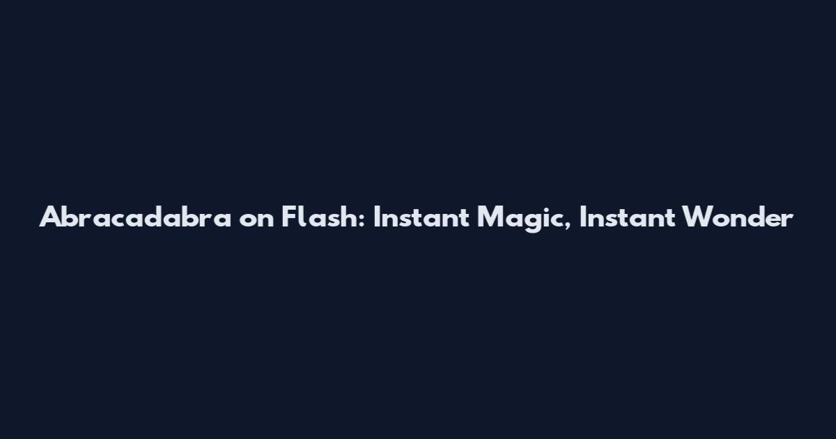 Abracadabra on Flash: Instant Magic, Instant Wonder
