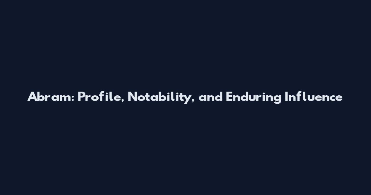 Abram: Profile, Notability, and Enduring Influence