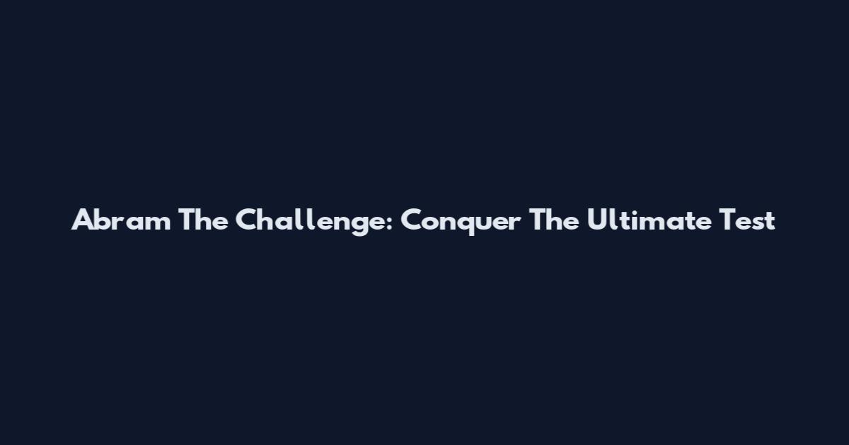 Abram The Challenge: Conquer The Ultimate Test