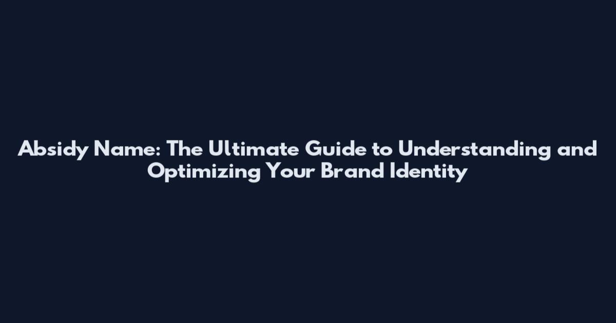Absidy Name: The Ultimate Guide to Understanding and Optimizing Your Brand Identity