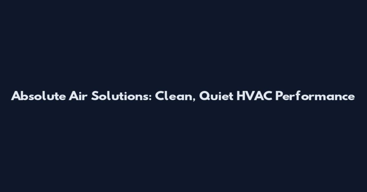 Absolute Air Solutions: Clean, Quiet HVAC Performance