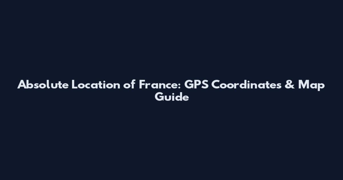 Absolute Location of France: GPS Coordinates & Map Guide