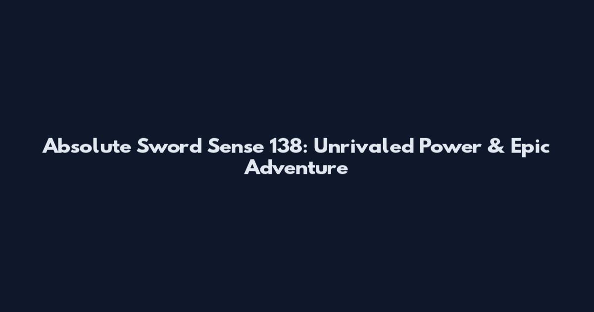 Absolute Sword Sense 138: Unrivaled Power & Epic Adventure