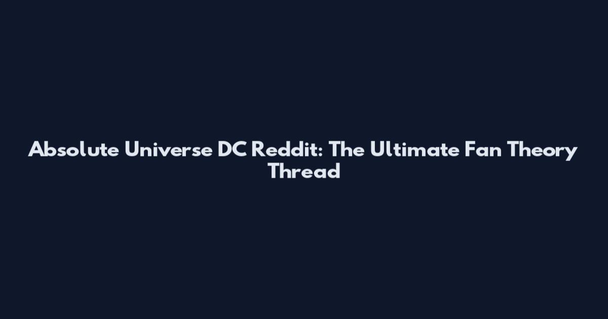 Absolute Universe DC Reddit: The Ultimate Fan Theory Thread