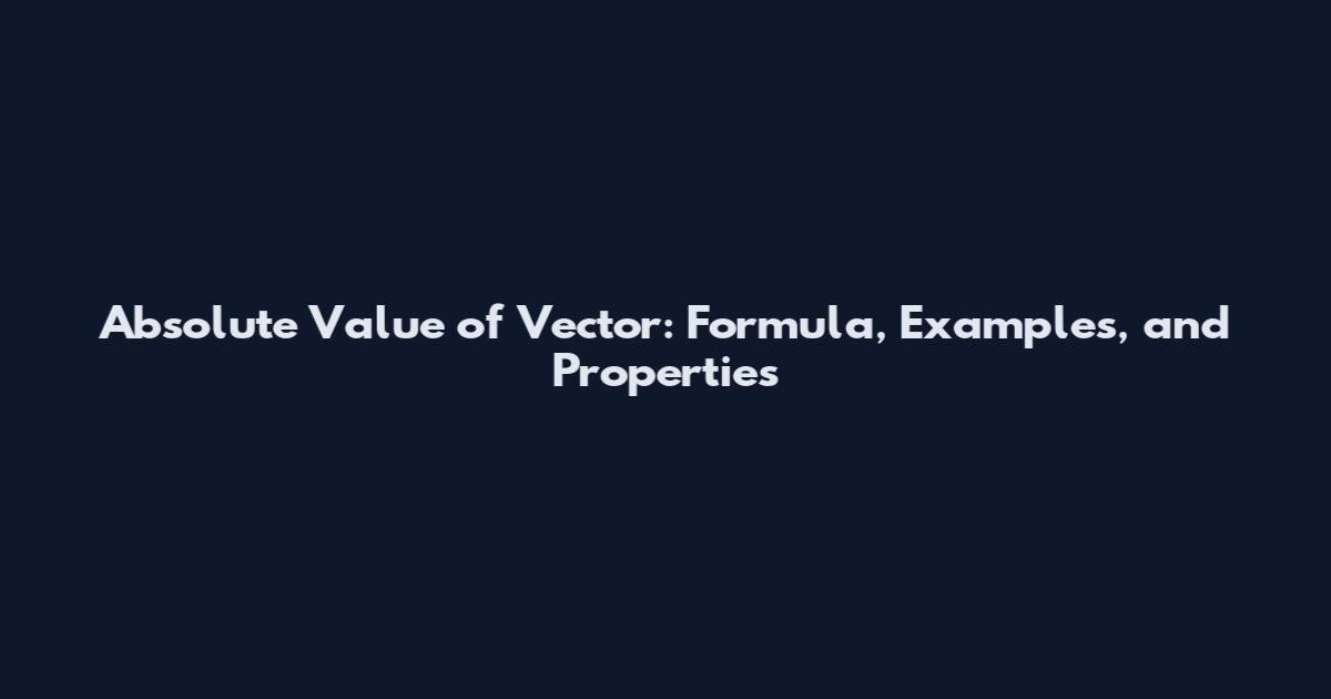 Absolute Value of Vector: Formula, Examples, and Properties