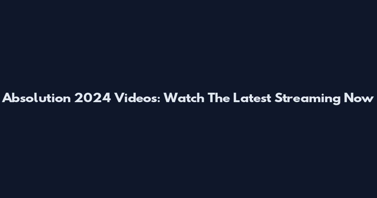 Absolution 2024 Videos: Watch The Latest Streaming Now