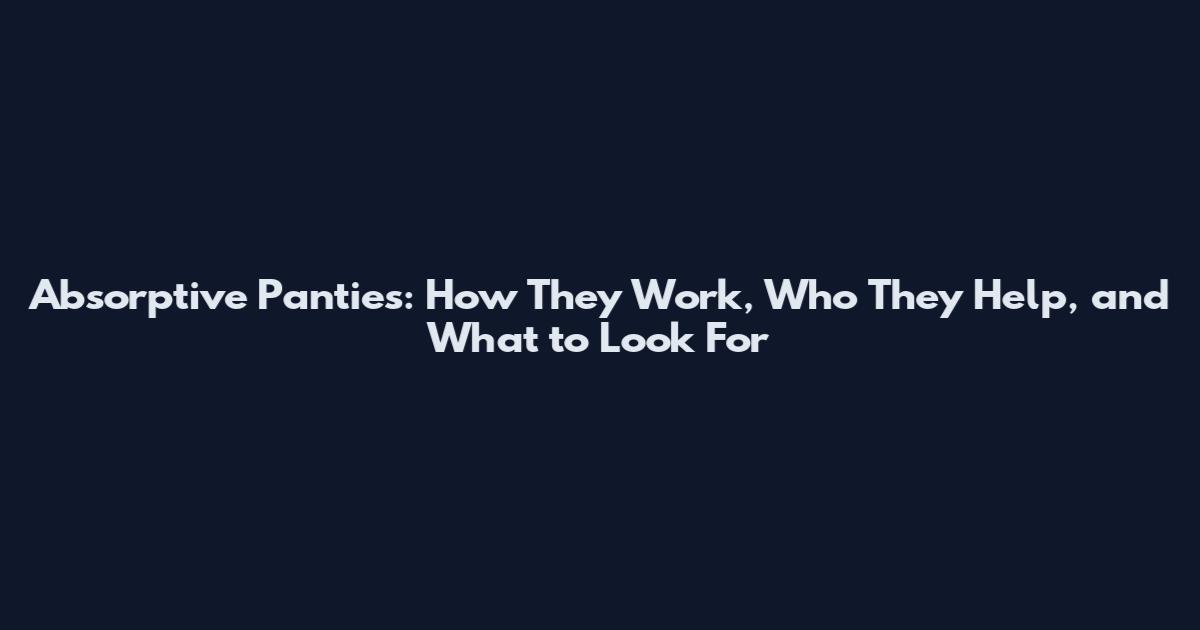 Absorptive Panties: How They Work, Who They Help, and What to Look For