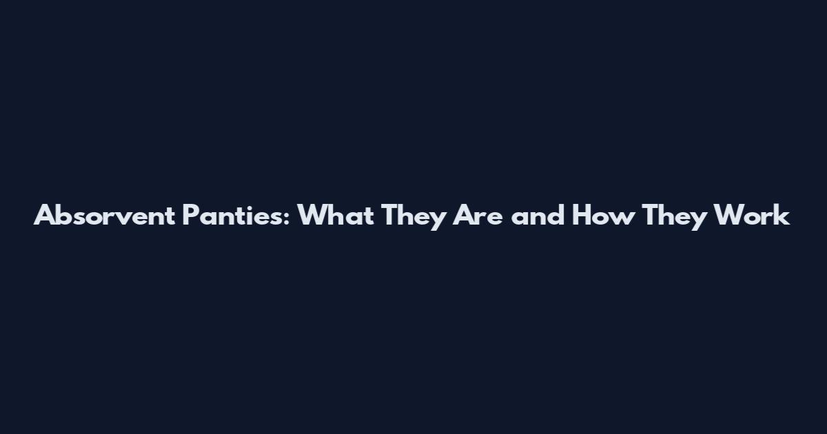 Absorvent Panties: What They Are and How They Work