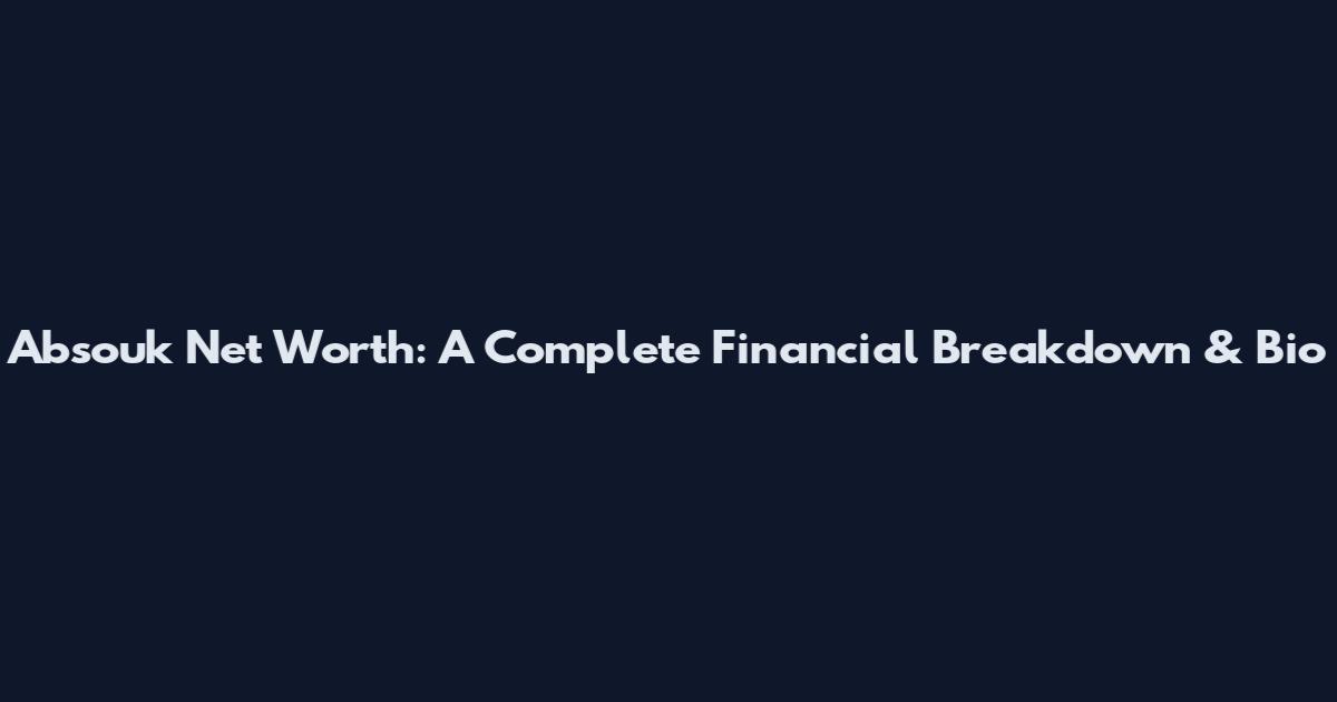 Absouk Net Worth: A Complete Financial Breakdown & Bio