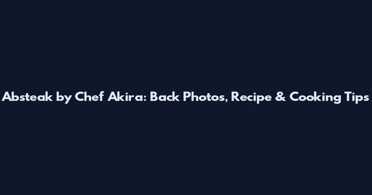 Absteak by Chef Akira: Back Photos, Recipe & Cooking Tips